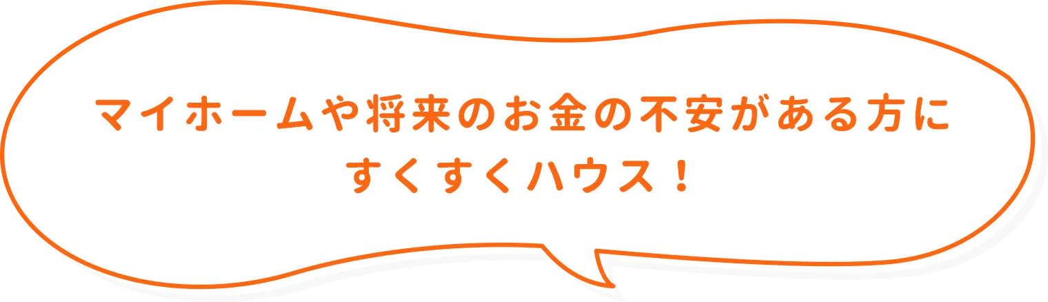 マイホームや将来のお金の不安がある方にすくすくハウス！